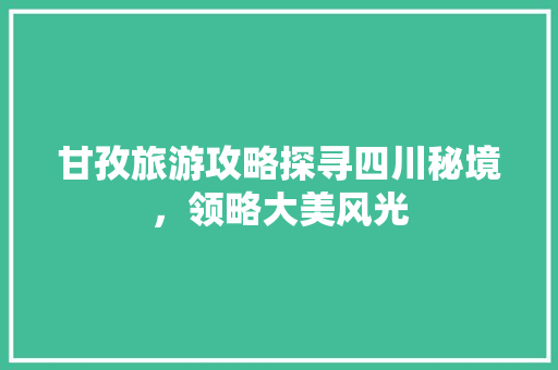 甘孜旅游攻略探寻四川秘境，领略大美风光