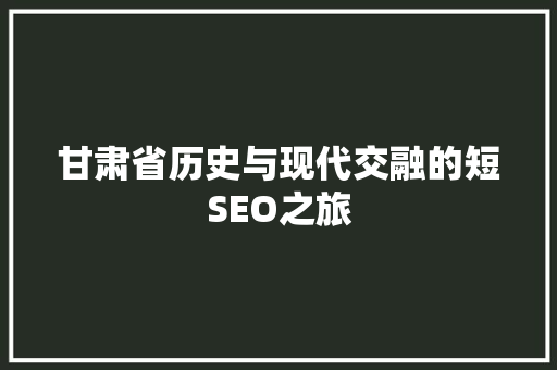 甘肃省历史与现代交融的短SEO之旅