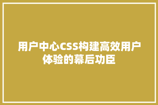 用户中心CSS构建高效用户体验的幕后功臣