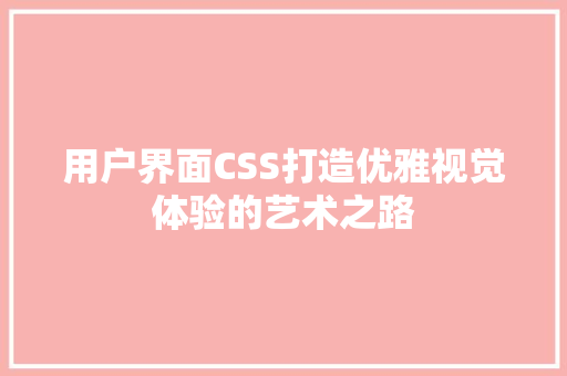 用户界面CSS打造优雅视觉体验的艺术之路