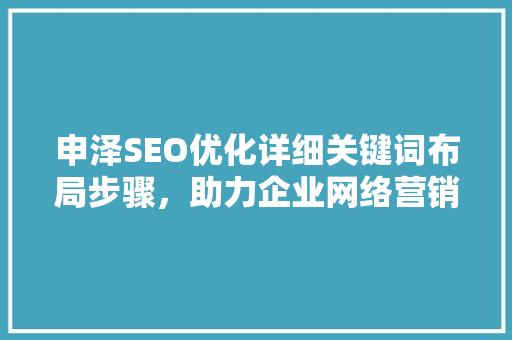 申泽SEO优化详细关键词布局步骤，助力企业网络营销