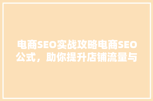 电商SEO实战攻略电商SEO公式，助你提升店铺流量与转化率