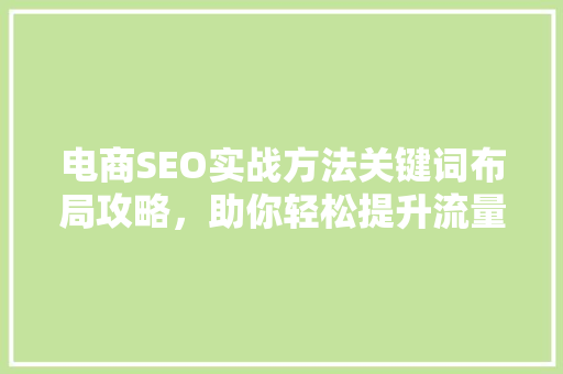 电商SEO实战方法关键词布局攻略，助你轻松提升流量！