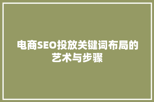 电商SEO投放关键词布局的艺术与步骤