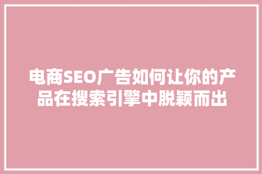 电商SEO广告如何让你的产品在搜索引擎中脱颖而出