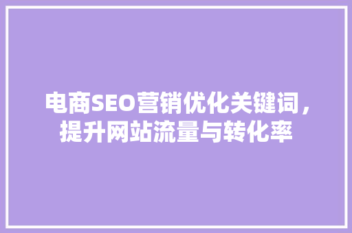 电商SEO营销优化关键词，提升网站流量与转化率