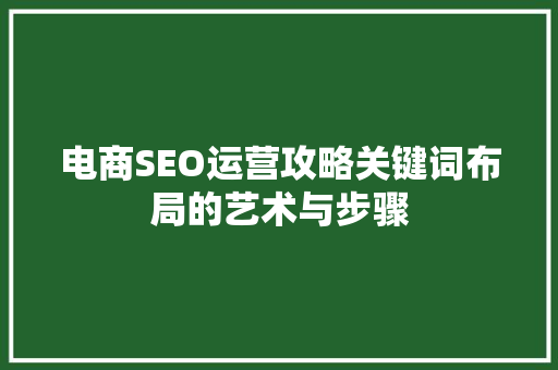 电商SEO运营攻略关键词布局的艺术与步骤