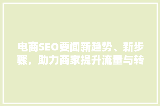 电商SEO要闻新趋势、新步骤，助力商家提升流量与转化