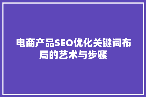 电商产品SEO优化关键词布局的艺术与步骤