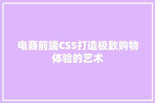 电商前端CSS打造极致购物体验的艺术