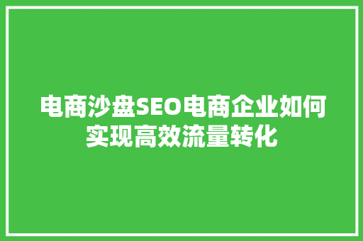 电商沙盘SEO电商企业如何实现高效流量转化