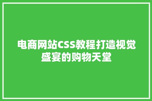 电商网站CSS教程打造视觉盛宴的购物天堂