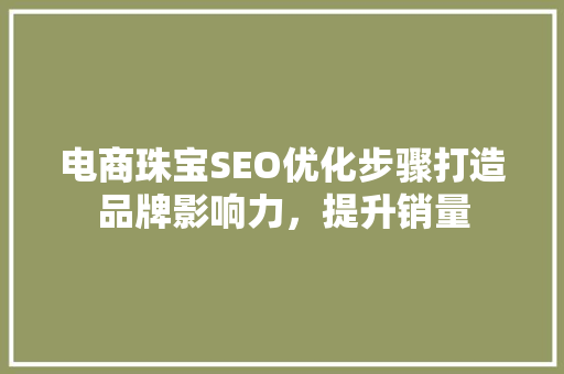 电商珠宝SEO优化步骤打造品牌影响力，提升销量