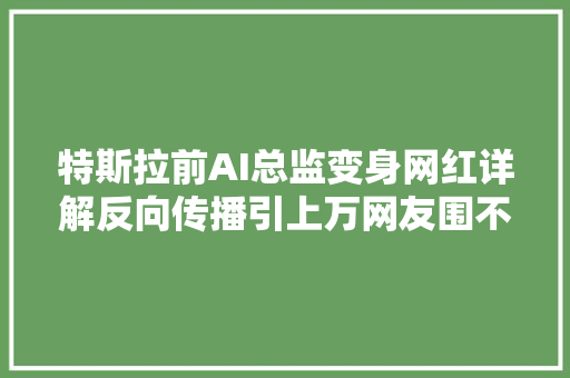 特斯拉前AI总监变身网红详解反向传播引上万网友围不雅观