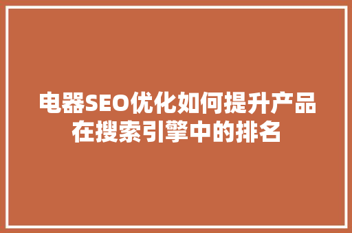 电器SEO优化如何提升产品在搜索引擎中的排名