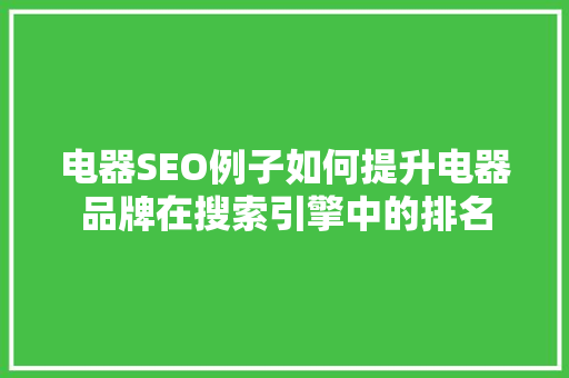 电器SEO例子如何提升电器品牌在搜索引擎中的排名