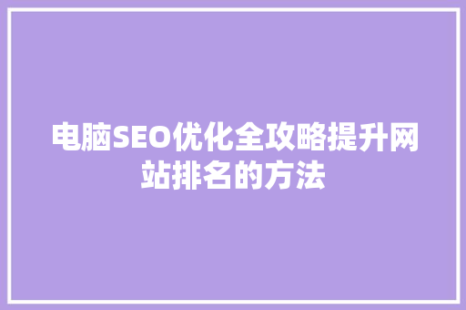 电脑SEO优化全攻略提升网站排名的方法