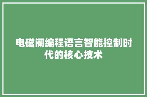 电磁阀编程语言智能控制时代的核心技术