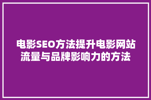 电影SEO方法提升电影网站流量与品牌影响力的方法