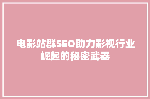 电影站群SEO助力影视行业崛起的秘密武器