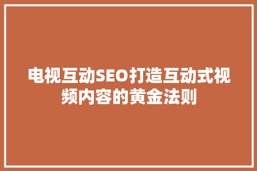 电视互动SEO打造互动式视频内容的黄金法则