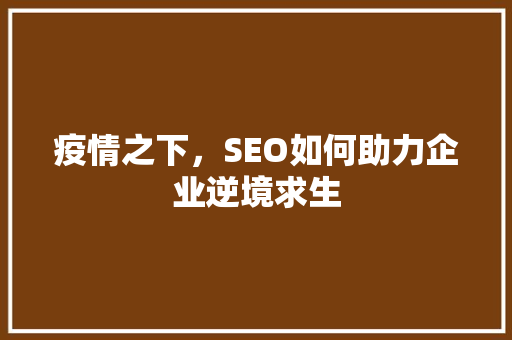 疫情之下，SEO如何助力企业逆境求生