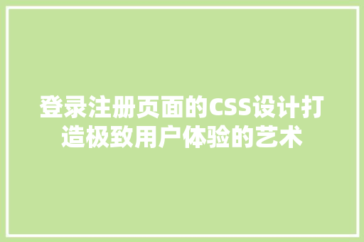 登录注册页面的CSS设计打造极致用户体验的艺术