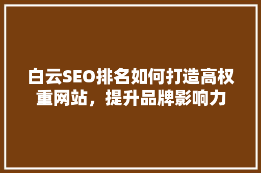 白云SEO排名如何打造高权重网站，提升品牌影响力