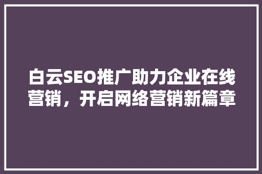 白云SEO推广助力企业在线营销，开启网络营销新篇章