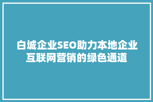 白城企业SEO助力本地企业互联网营销的绿色通道