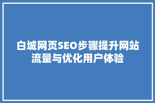 白城网页SEO步骤提升网站流量与优化用户体验