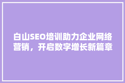 白山SEO培训助力企业网络营销，开启数字增长新篇章