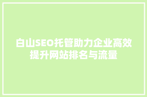 白山SEO托管助力企业高效提升网站排名与流量