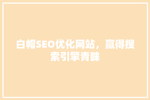 白帽SEO优化网站，赢得搜索引擎青睐