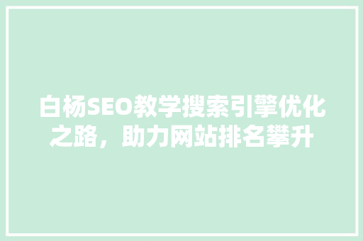 白杨SEO教学搜索引擎优化之路，助力网站排名攀升