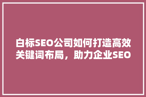 白标SEO公司如何打造高效关键词布局，助力企业SEO优化