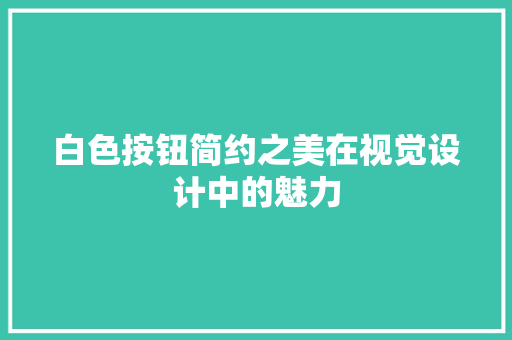 白色按钮简约之美在视觉设计中的魅力