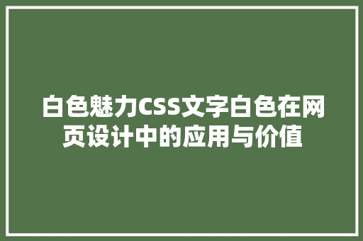 白色魅力CSS文字白色在网页设计中的应用与价值