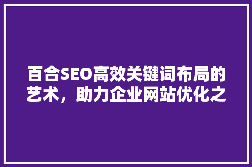 百合SEO高效关键词布局的艺术，助力企业网站优化之路