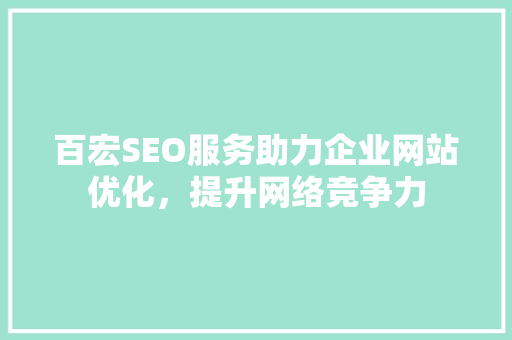 百宏SEO服务助力企业网站优化，提升网络竞争力