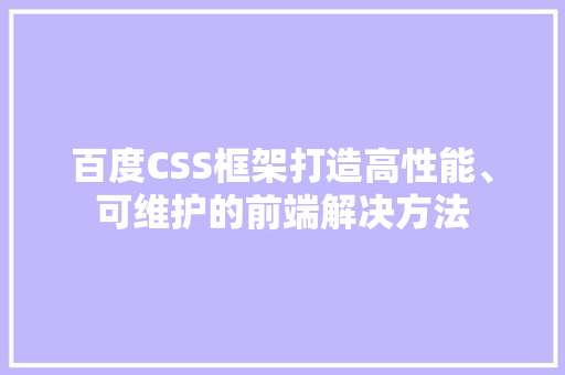 百度CSS框架打造高性能、可维护的前端解决方法