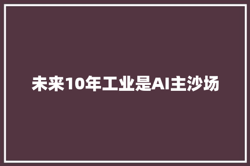 未来10年工业是AI主沙场