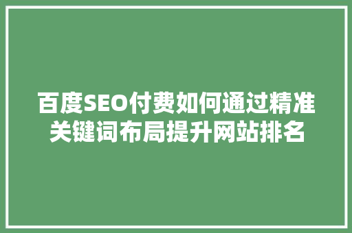 百度SEO付费如何通过精准关键词布局提升网站排名