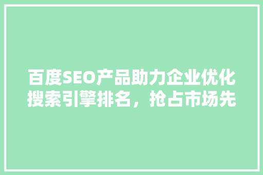 百度SEO产品助力企业优化搜索引擎排名，抢占市场先机