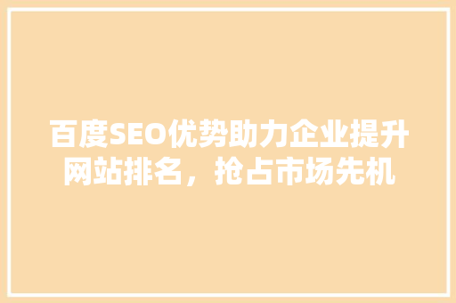 百度SEO优势助力企业提升网站排名，抢占市场先机