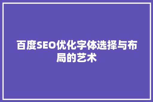 百度SEO优化字体选择与布局的艺术