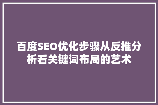 百度SEO优化步骤从反推分析看关键词布局的艺术