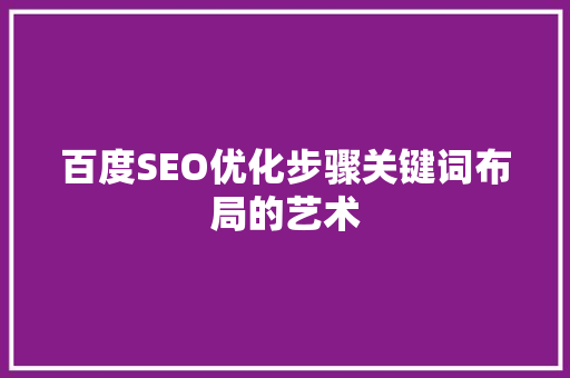 百度SEO优化步骤关键词布局的艺术