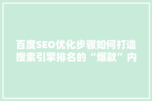 百度SEO优化步骤如何打造搜索引擎排名的“爆款”内容