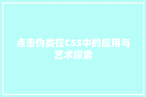 点击伪类在CSS中的应用与艺术探索